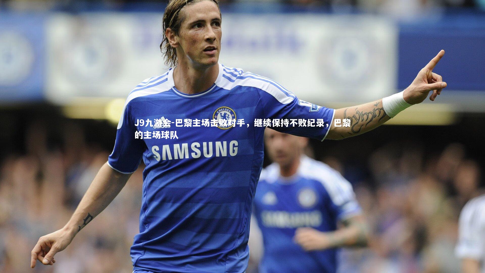 巴黎主场击败对手，继续保持不败纪录，巴黎的主场球队