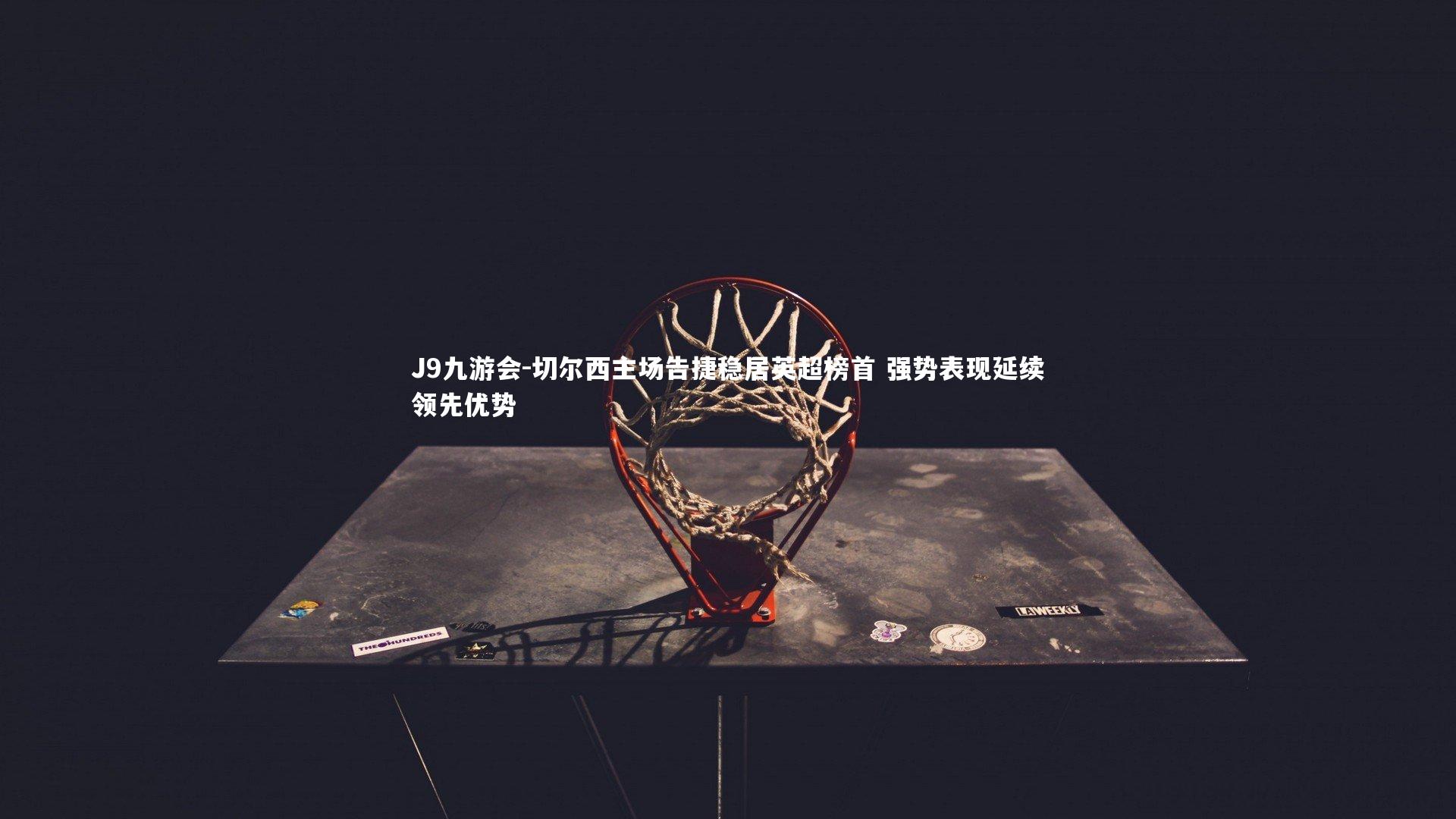 切尔西主场告捷稳居英超榜首 强势表现延续领先优势