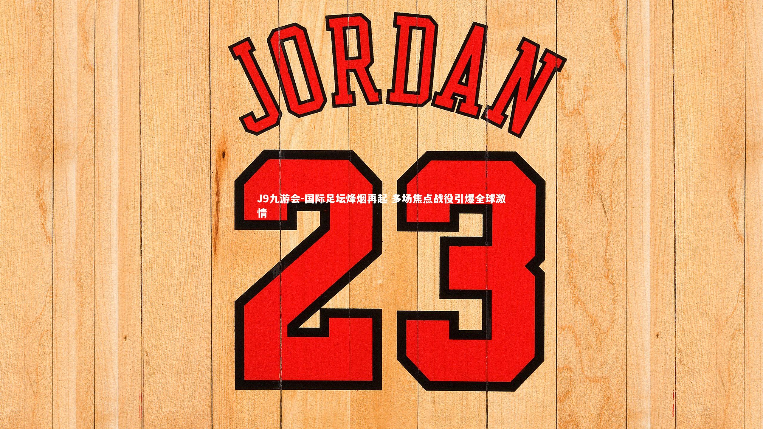 国际足坛烽烟再起 多场焦点战役引爆全球激情