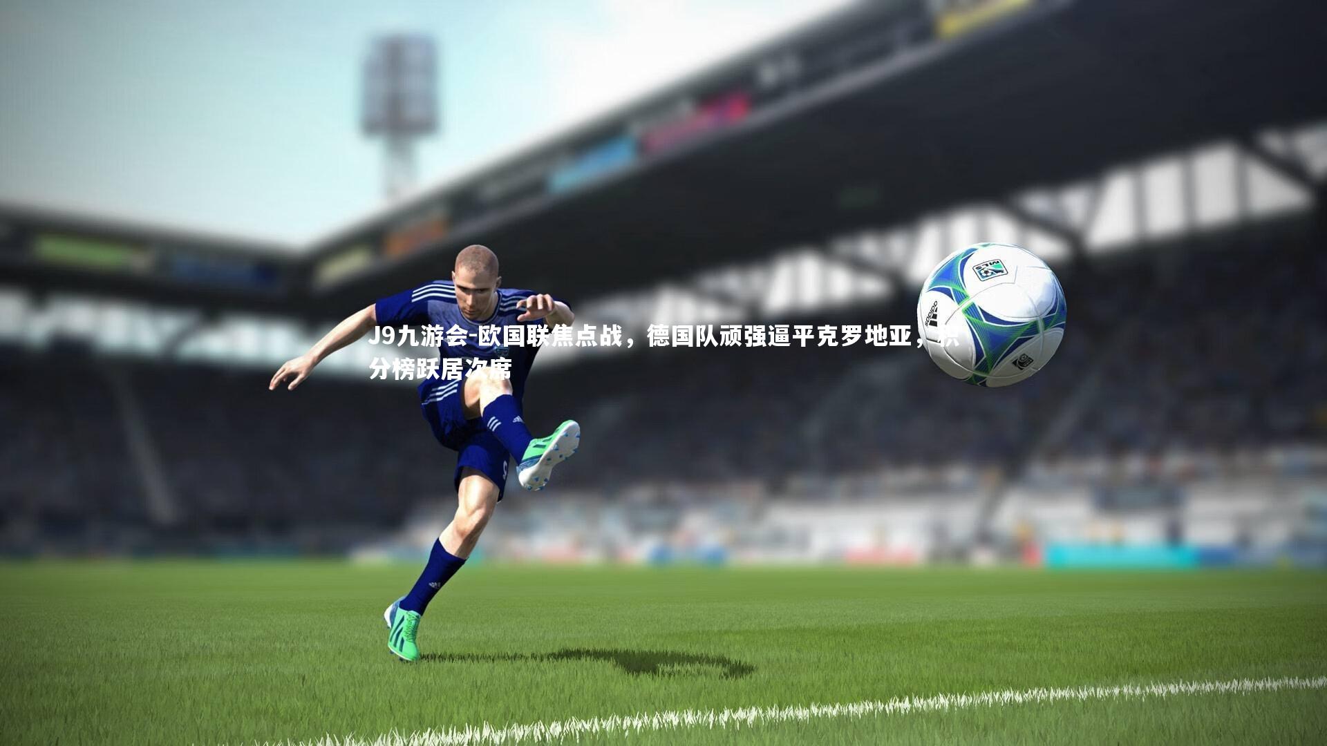 欧国联焦点战，德国队顽强逼平克罗地亚，积分榜跃居次席